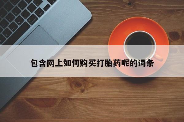附近有私人诊所可以拿打胎药吗包含网上如何购买打胎药呢的词条
