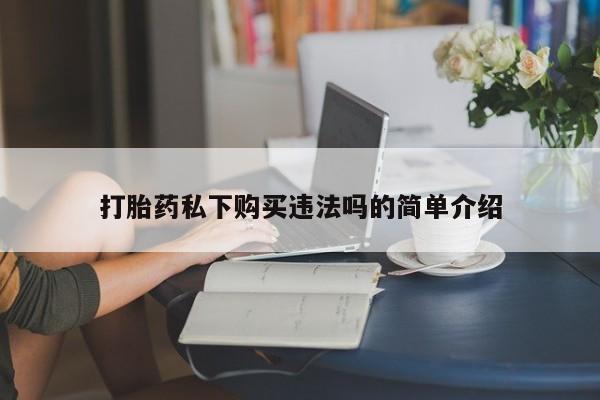 附近有私人诊所可以拿打胎药吗打胎药私下购买违法吗的简单介绍
