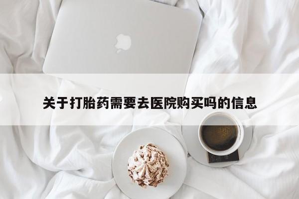 附近有私人诊所可以拿打胎药吗关于打胎药需要去医院购买吗的信息